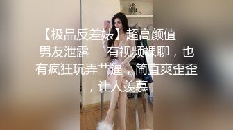 【极品反差婊】超高颜值❤️男友泄露❤️有视频裸聊，也有疯狂玩弄艹逼，简直爽歪歪，让人羡慕