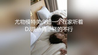 尤物模特美少妇一个在家听着DJ跳热舞，骚的不行