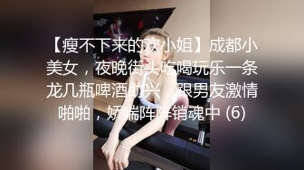 【瘦不下来的欢小姐】成都小美女，夜晚街头吃喝玩乐一条龙几瓶啤酒助兴，跟男友激情啪啪，娇喘阵阵销魂中 (6)