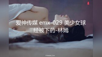 爱神传媒 emx-029 美少女球经被下药-林嫣