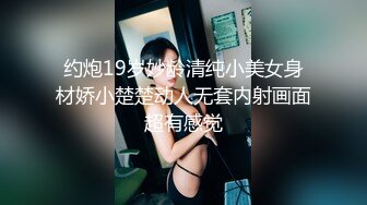 约炮19岁妙龄清纯小美女身材娇小楚楚动人无套内射画面超有感觉