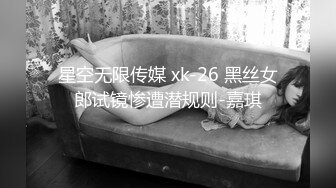 星空无限传媒 xk-26 黑丝女郎试镜惨遭潜规则-嘉琪