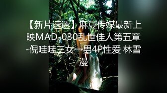 【新片速遞】麻豆传媒最新上映MAD-030乱世佳人第五章-倪哇哇三女一男4P性爱 林雪漫