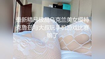 最新精品极品乌克兰美女模特克鲁兹与大叔玩手机游戏比赛输了