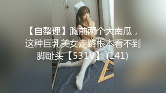 【自整理】胸前两个大南瓜，这种巨乳美女走路根本看不到脚趾头【531V】 (141)