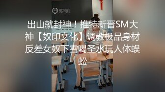 出山就封神！推特新晋SM大神【奴印文化】调教极品身材反差女奴下雪喝圣水玩人体蜈蚣