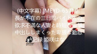 (中文字幕) [MEYD-657] 店長が不在の三日間バイト先の欲求不満な人妻と時短＆追撃中出ししまくった卑猥な勤怠記録 姫咲はな