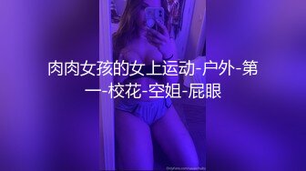 肉肉女孩的女上运动-户外-第一-校花-空姐-屁眼