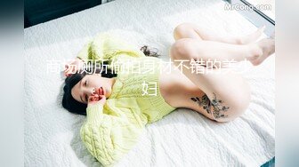 商场厕所偷拍身材不错的美少妇