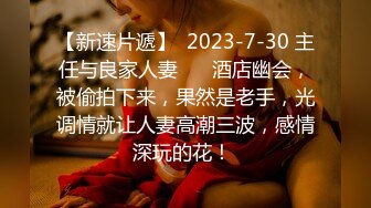 【新速片遞】  2023-7-30 主任与良家人妻❤️ 酒店幽会，被偷拍下来，果然是老手，光调情就让人妻高潮三波，感情深玩的花！ 