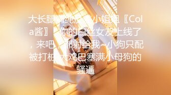 大长腿清纯反差小姐姐〖Cola酱〗✿你的白丝女友上线了，来吧，都射给我~小狗只配被打桩 大鸡巴塞满小母狗的骚逼