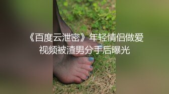 《百度云泄密》年轻情侣做爱视频被渣男分手后曝光