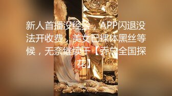 新人首播没经验，APP闪退没法开收费，美女已裸体黑丝等候，无奈继续干【乔总全国探花】