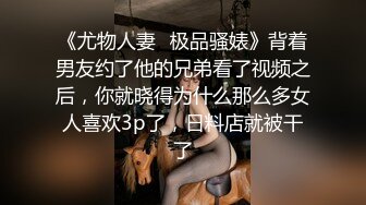 《尤物人妻✿极品骚婊》背着男友约了他的兄弟看了视频之后，你就晓得为什么那么多女人喜欢3p了，日料店就被干了