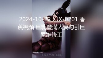  2024-10-22 XJX-0201 香蕉視頻 巨乳豐滿人妻勾引巨屌維修工