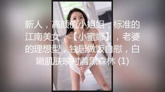 新人，高颜值小姐姐，标准的江南美女，【小蜜娜】，老婆的理想型，独居做饭自慰，白嫩肌肤映衬着黑森林 (1)