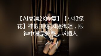 【AI高清2K修复】【小祁探花】神似王鸥 风骚御姐，眼神中满是魅惑，求插入