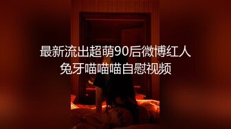 最新流出超萌90后微博红人兔牙喵喵喵自慰视频