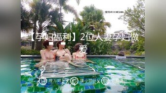 【孕妇福利】2位人妻孕妇做爱