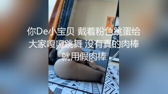 你De小宝贝 戴着粉色跳蛋给大家嘎嘎跳舞 没有真的肉棒就用假肉棒