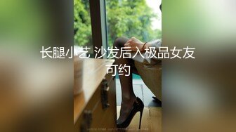 长腿小艺 沙发后入极品女友可约