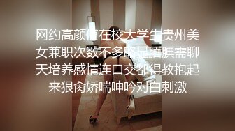 网约高颜值在校大学生贵州美女兼职次数不多略显腼腆需聊天培养感情连口交都得教抱起来狠肏娇喘呻吟对白刺激