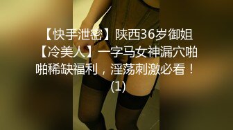 【快手泄密】陕西36岁御姐【冷美人】一字马女神漏穴啪啪稀缺福利，淫荡刺激必看！ (1)