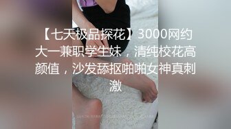 【七天极品探花】3000网约大一兼职学生妹，清纯校花高颜值，沙发舔抠啪啪女神真刺激