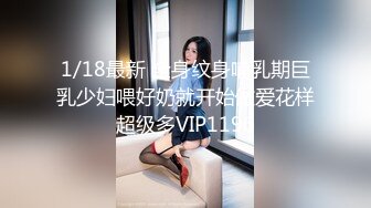 1/18最新 全身纹身哺乳期巨乳少妇喂好奶就开始做爱花样超级多VIP1196