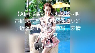 【AI画质增强】死鬼讨厌~叫声销魂很有女人味的性感少妇，近距离正脸口活特写，表情极其淫荡