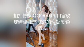 扣扣傳媒 QQOG013 口塞玫瑰體驗 上下塞滿的性愛 粉色情人