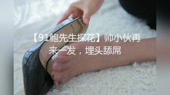 【91鲍先生探花】帅小伙再来一发，埋头舔屌