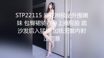 STP22115 麻花辫极品外围嫩妹 包臀裙骑在身上摸屁股 跪沙发后入猛操 加钱无套内射没同意