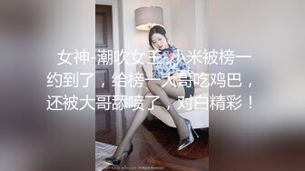  女神-潮吹女王-小米被榜一约到了，给榜一大哥吃鸡巴，还被大哥舔喷了，对白精彩！