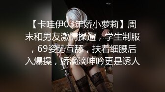 【卡哇伊03年娇小萝莉】周末和男友激情操逼，学生制服，69姿势互舔，扶着细腰后入爆操，娇滴滴呻吟更是诱人