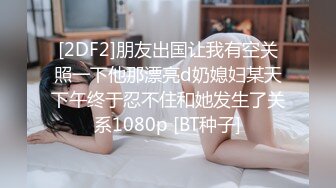 [2DF2]朋友出国让我有空关照一下他那漂亮d奶媳妇某天下午终于忍不住和她发生了关系1080p [BT种子]