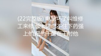 (22完整版) 电脑坏了叫维修工来修,长太帅忍不住下药强上他,把他干醒在干射他