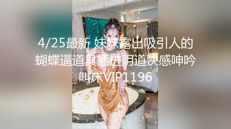 4/25最新 妹妹露出吸引人的蝴蝶逼道具插进阴道快感呻吟叫床VIP1196