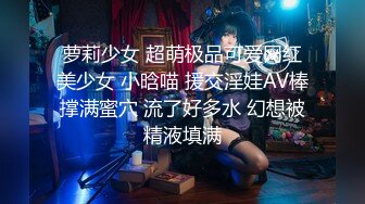 萝莉少女 超萌极品可爱网红美少女 小晗喵 援交淫娃AV棒撑满蜜穴 流了好多水 幻想被精液填满