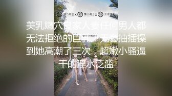 美乳嫩穴良家人妻任何男人都无法拒绝的巨乳！无套抽插操到她高潮了三次，超嫩小骚逼干的淫水泛滥