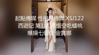 起點傳媒 性視界傳媒 XSJ122 西遊記 第1話 孫悟空吃蟠桃爆操七仙女 金寶娜