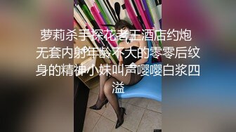 萝莉杀手探花老王酒店约炮 无套内射年龄不大的零零后纹身的精神小妹叫声嘤嘤白浆四溢