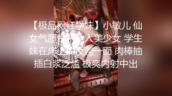 【极品网红学妹】小敏儿 仙女气质楚楚动人美少女 学生妹在床上的反差一面 肉棒抽插白浆泛滥 极爽内射中出