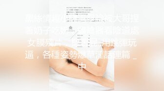 黑絲情趣小騷逼露臉被大哥捏著奶子吃奶，擴陰器看陰道處女膜殘片，摳著屁..用跳彈玩逼，各種姿勢爆草淫話連篇 _ 中