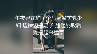 午夜寻花约了个马尾辫美乳少妇 边操边摸奶子 翘起屁股后入抱起来猛草