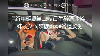 新年鉅獻第二波最牛醉酒迷幹妹子女僕裝擺pose各種姿勢玩