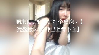 周末和美乳情妇打个晨炮~【完整版57分钟已上传下面】