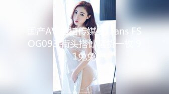 国产AV 扣扣传媒 91Fans FSOG093 街头搭讪骚货一枚 91兔兔