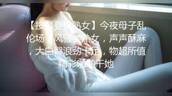 【新片速遞 】 小伙子乱伦大舅妈，黑木耳舅妈淫水直流内射好爽，做爱每次都让我射进去，真会体贴人！