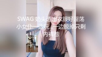 性感内衣开放女孩圆润美乳隔着丁字内裤扣屁眼乳交肉棒粗大鸡巴猛插屁眼爽歪歪